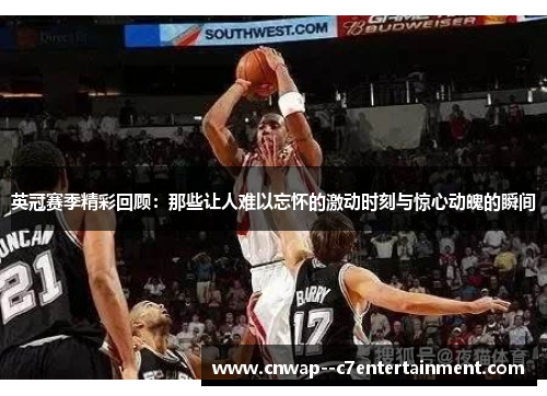 英冠赛季精彩回顾：那些让人难以忘怀的激动时刻与惊心动魄的瞬间