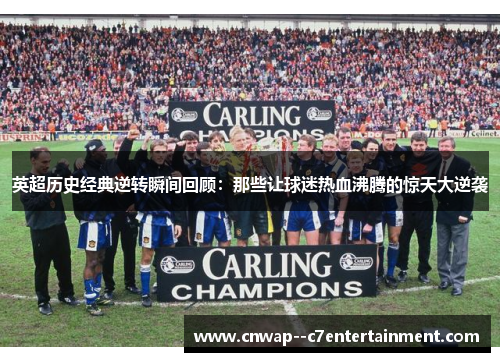 英超历史经典逆转瞬间回顾：那些让球迷热血沸腾的惊天大逆袭