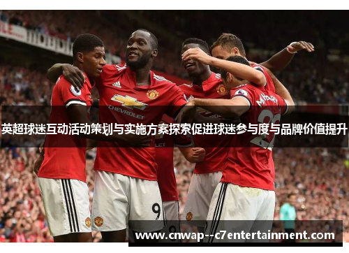 英超球迷互动活动策划与实施方案探索促进球迷参与度与品牌价值提升
