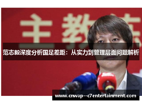 范志毅深度分析国足差距：从实力到管理层面问题解析