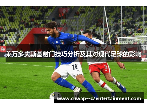 莱万多夫斯基射门技巧分析及其对现代足球的影响