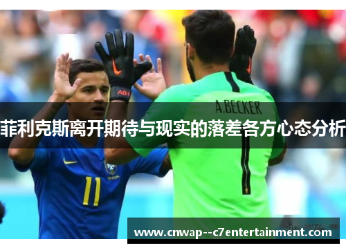 菲利克斯离开期待与现实的落差各方心态分析