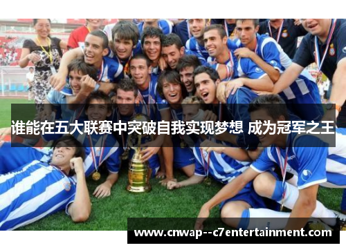 谁能在五大联赛中突破自我实现梦想 成为冠军之王