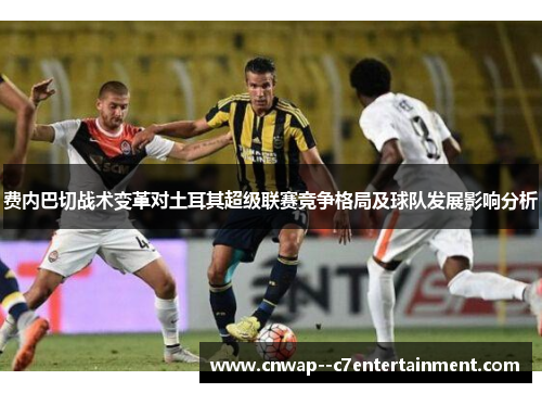 费内巴切战术变革对土耳其超级联赛竞争格局及球队发展影响分析