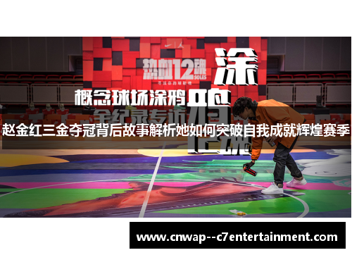 赵金红三金夺冠背后故事解析她如何突破自我成就辉煌赛季