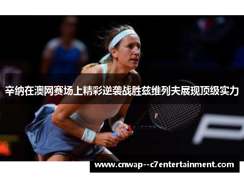 辛纳在澳网赛场上精彩逆袭战胜兹维列夫展现顶级实力