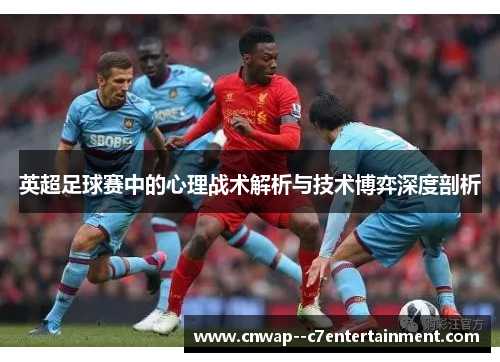 英超足球赛中的心理战术解析与技术博弈深度剖析