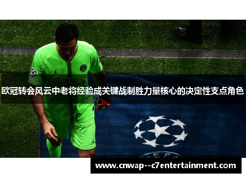 欧冠转会风云中老将经验成关键战制胜力量核心的决定性支点角色