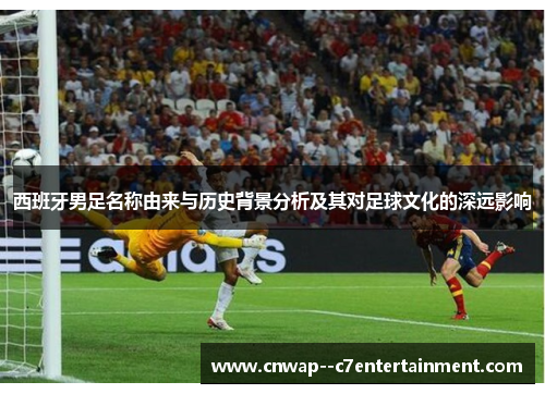 西班牙男足名称由来与历史背景分析及其对足球文化的深远影响