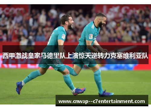 西甲激战皇家马德里队上演惊天逆转力克塞维利亚队