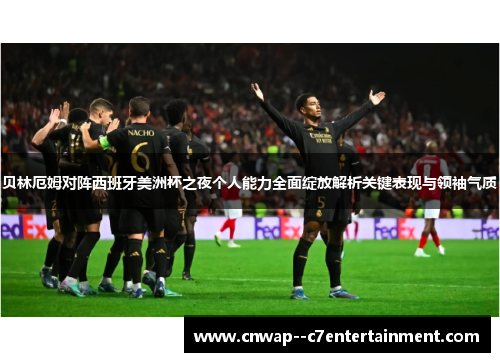 贝林厄姆对阵西班牙美洲杯之夜个人能力全面绽放解析关键表现与领袖气质