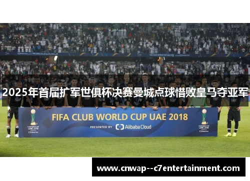2025年首届扩军世俱杯决赛曼城点球惜败皇马夺亚军