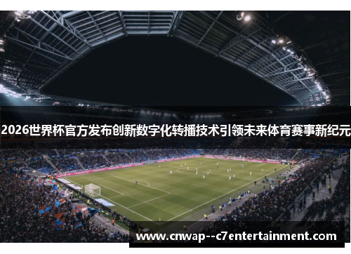 2026世界杯官方发布创新数字化转播技术引领未来体育赛事新纪元