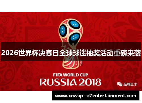 2026世界杯决赛日全球球迷抽奖活动重磅来袭