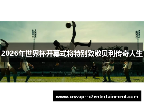 2026年世界杯开幕式将特别致敬贝利传奇人生