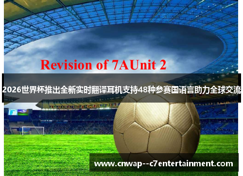 2026世界杯推出全新实时翻译耳机支持48种参赛国语言助力全球交流