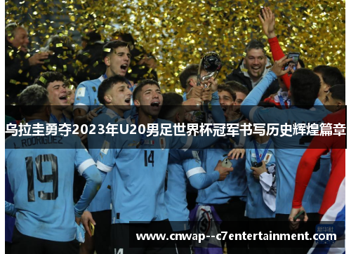 乌拉圭勇夺2023年U20男足世界杯冠军书写历史辉煌篇章