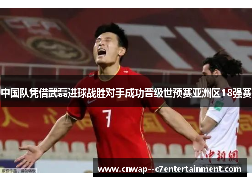 中国队凭借武磊进球战胜对手成功晋级世预赛亚洲区18强赛