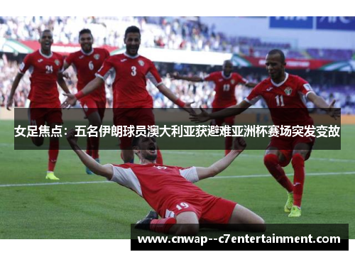 女足焦点：五名伊朗球员澳大利亚获避难亚洲杯赛场突发变故
