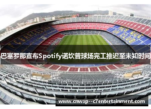 巴塞罗那宣布Spotify诺坎普球场完工推迟至未知时间