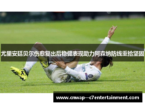 尤里安廷贝尔伤愈复出后稳健表现助力阿森纳防线重拾坚固