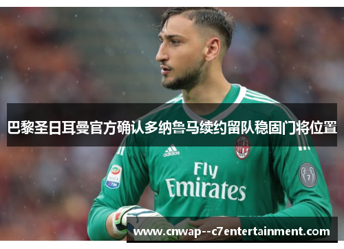 巴黎圣日耳曼官方确认多纳鲁马续约留队稳固门将位置