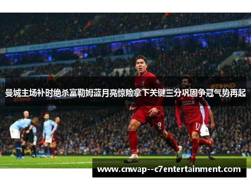 曼城主场补时绝杀富勒姆蓝月亮惊险拿下关键三分巩固争冠气势再起