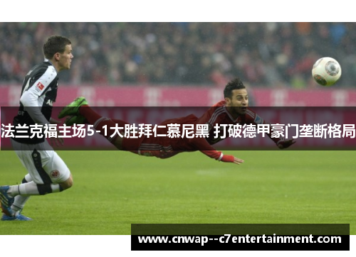 法兰克福主场5-1大胜拜仁慕尼黑 打破德甲豪门垄断格局