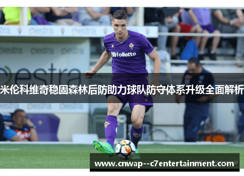 米伦科维奇稳固森林后防助力球队防守体系升级全面解析