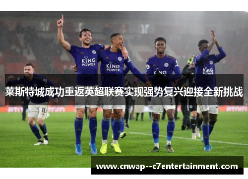 莱斯特城成功重返英超联赛实现强势复兴迎接全新挑战
