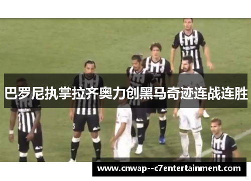 巴罗尼执掌拉齐奥力创黑马奇迹连战连胜